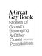 A Great Gay Book: Stories of Growth, Belonging & Other Queer Possibilities