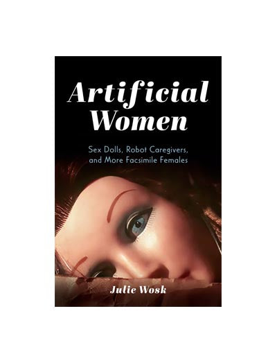 Artificial Women: Sex Dolls, Robot Caregivers, and More Facsimile Females