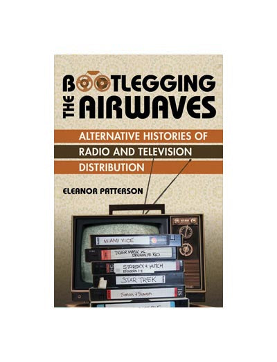 Bootlegging the Airwaves: Alternative Histories of Radio and Television Distribution