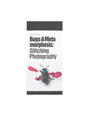 Field Guide to Bugs & Metamorphosis: Glitching Photography Art & Theory Publishing