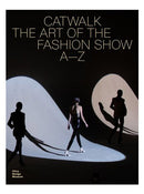 Catwalk: The Art of the Fashion Show A – Z