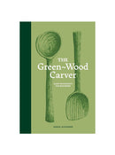 The Green-Wood Carver: Slow woodcraft for beginners